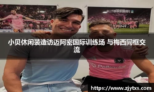 ng28南宫小贝休闲装造访迈阿密国际训练场 与梅西同框交流
